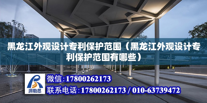 黑龍江外觀設計專利保護范圍（黑龍江外觀設計專利保護范圍有哪些） 鋼結構網架設計