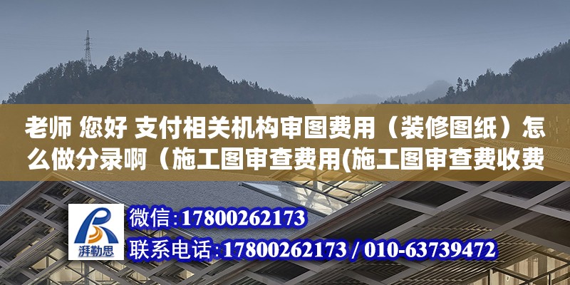 老師 您好 支付相關機構審圖費用（裝修圖紙）怎么做分錄?。ㄊ┕D審查費用(施工圖審查費收費標準)）