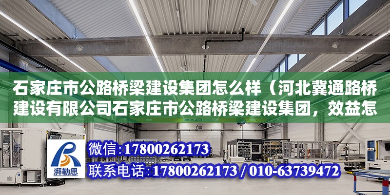 石家莊市公路橋梁建設集團怎么樣（河北冀通路橋建設有限公司石家莊市公路橋梁建設集團，效益怎么樣） 鋼結構網架設計