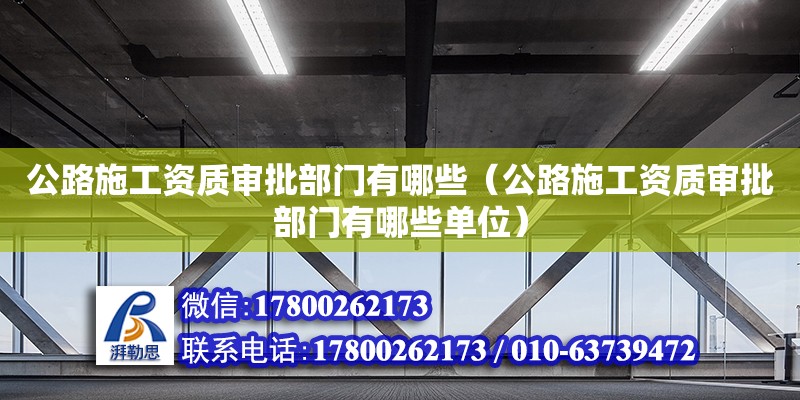 公路施工資質審批部門有哪些（公路施工資質審批部門有哪些單位）