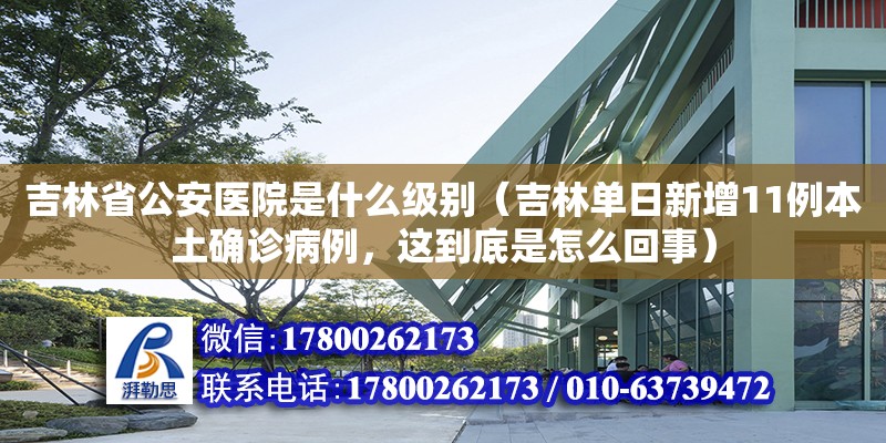 吉林省公安醫院是什么級別（吉林單日新增11例本土確診病例，這到底是怎么回事）