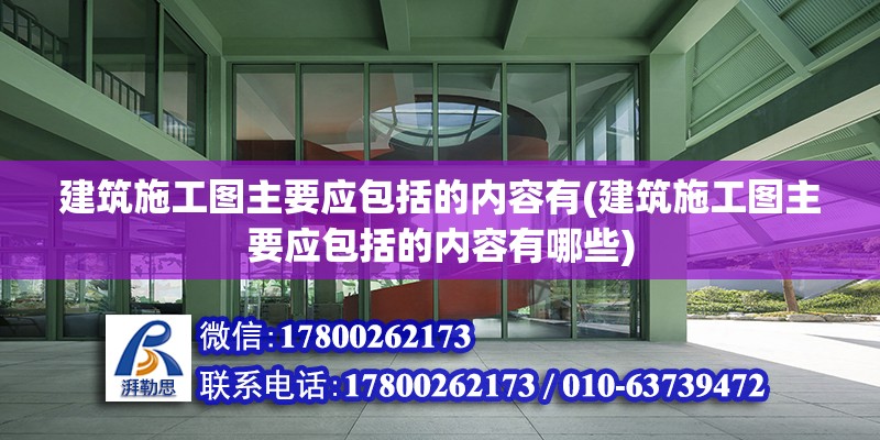 建筑施工圖主要應包括的內容有(建筑施工圖主要應包括的內容有哪些) 結構機械鋼結構設計