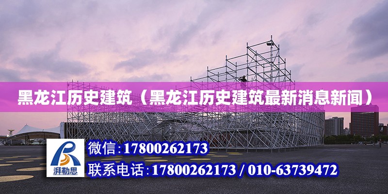 黑龍江歷史建筑（黑龍江歷史建筑最新消息新聞） 鋼結構網架設計