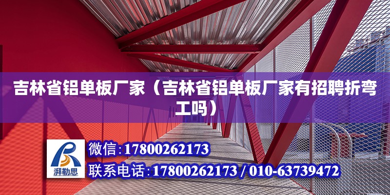 吉林省鋁單板廠家（吉林省鋁單板廠家有招聘折彎工嗎）