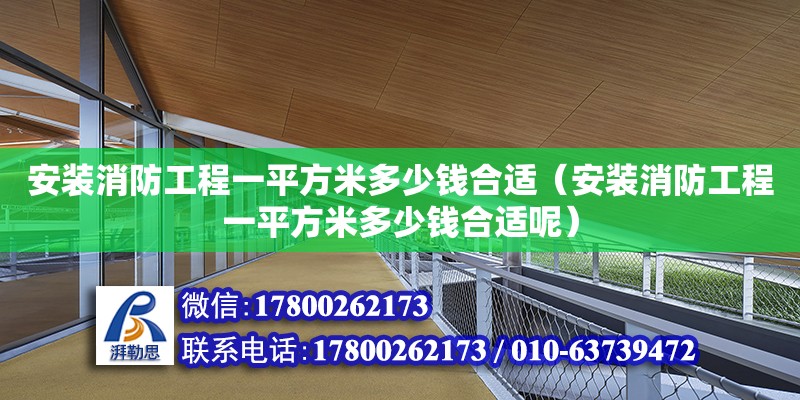 安裝消防工程一平方米多少錢合適（安裝消防工程一平方米多少錢合適呢） 北京加固設計（加固設計公司）