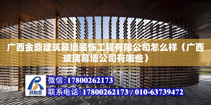 廣西金鼎建筑幕墻裝飾工程有限公司怎么樣（廣西玻璃幕墻公司有哪些）