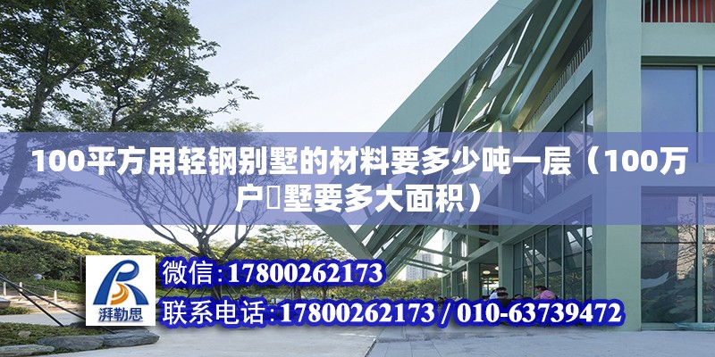 100平方用輕鋼別墅的材料要多少噸一層（100萬戶別墅要多大面積）