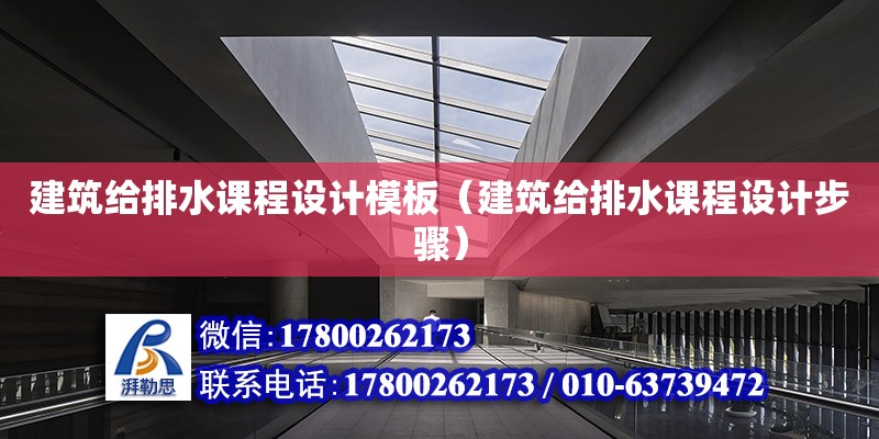 建筑給排水課程設計模板（建筑給排水課程設計步驟）