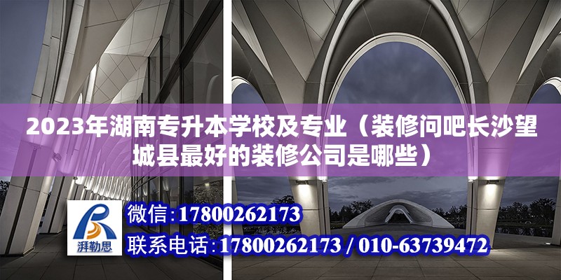 2023年湖南專升本學校及專業（裝修問吧長沙望城縣最好的裝修公司是哪些） 鋼結構網架設計