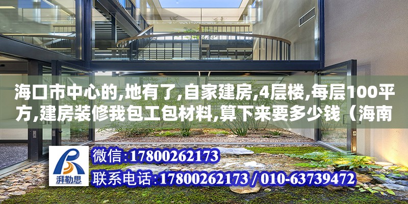 ?？谑兄行牡?地有了,自家建房,4層樓,每層100平方,建房裝修我包工包材料,算下來要多少錢（海南自建別墅要花多少錢） 鋼結構網架設計