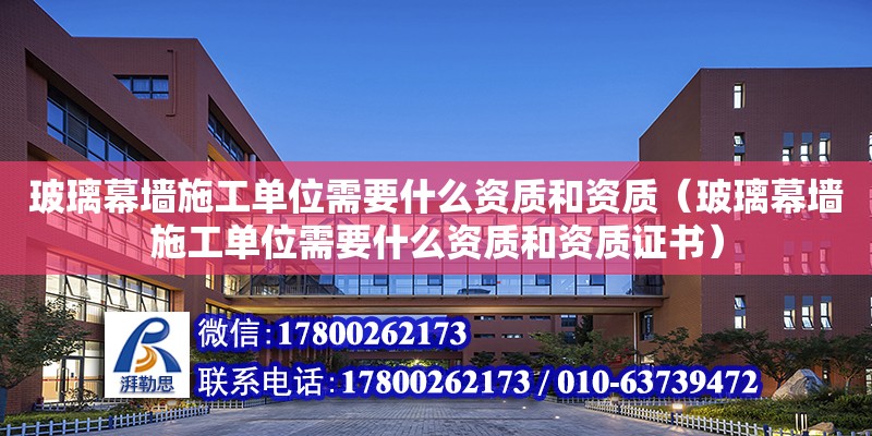 玻璃幕墻施工單位需要什么資質和資質（玻璃幕墻施工單位需要什么資質和資質證書）