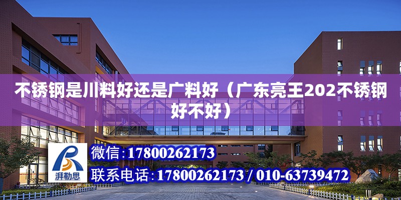 不銹鋼是川料好還是廣料好（廣東亮王202不銹鋼好不好） 鋼結構網架設計