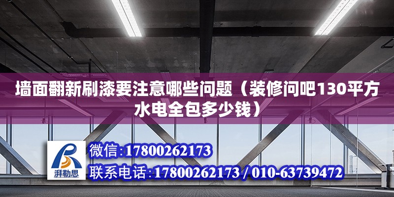 墻面翻新刷漆要注意哪些問題（裝修問吧130平方水電全包多少錢）