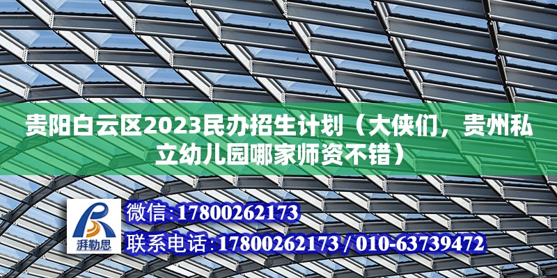 貴陽白云區2023民辦招生計劃（大俠們，貴州私立幼兒園哪家師資不錯） 鋼結構網架設計