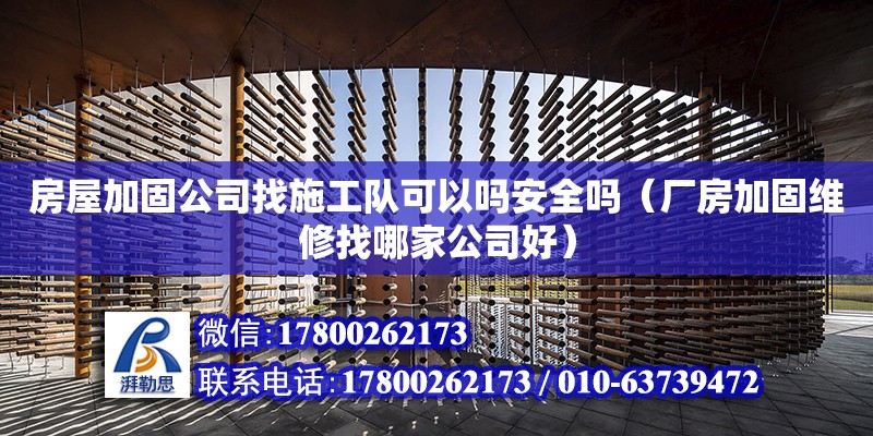 房屋加固公司找施工隊可以嗎安全嗎（廠房加固維修找哪家公司好）