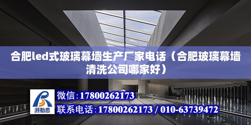 合肥led式玻璃幕墻生產廠家電話（合肥玻璃幕墻清洗公司哪家好） 鋼結構網架設計