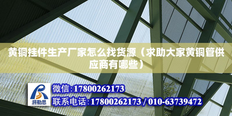 黃銅掛件生產廠家怎么找貨源（求助大家黃銅管供應商有哪些） 鋼結構網架設計