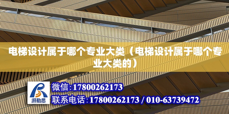 電梯設計屬于哪個專業大類（電梯設計屬于哪個專業大類的） 北京加固設計（加固設計公司）