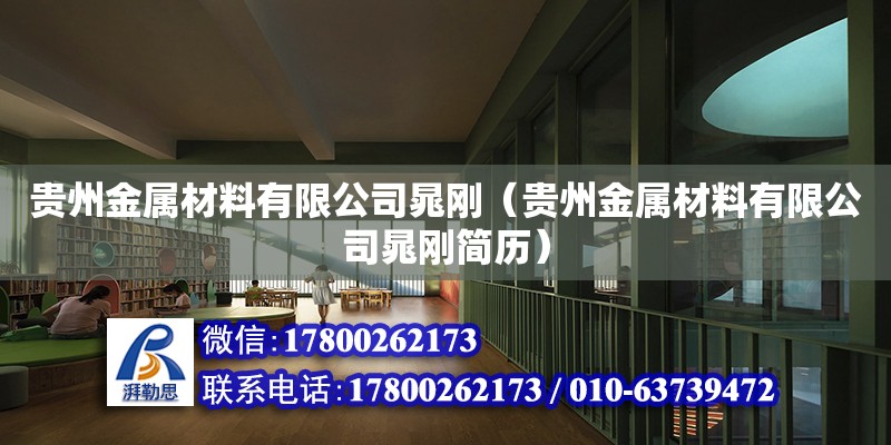 貴州金屬材料有限公司晁剛（貴州金屬材料有限公司晁剛簡歷） 北京加固設計（加固設計公司）