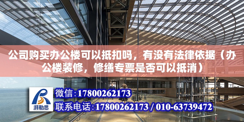 公司購買辦公樓可以抵扣嗎，有沒有法律依據（辦公樓裝修，修繕專票是否可以抵消）