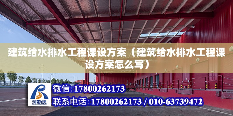 建筑給水排水工程課設方案（建筑給水排水工程課設方案怎么寫）