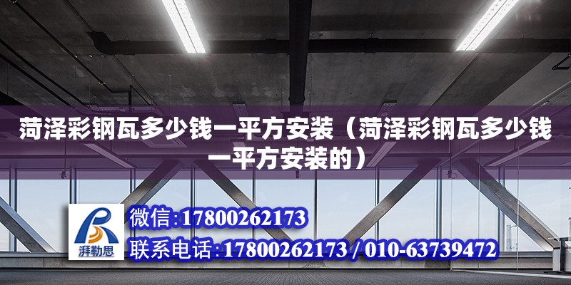 菏澤彩鋼瓦多少錢一平方安裝（菏澤彩鋼瓦多少錢一平方安裝的） 北京加固設計（加固設計公司）