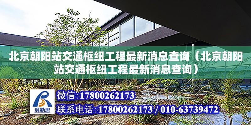 北京朝陽站交通樞紐工程最新消息查詢（北京朝陽站交通樞紐工程最新消息查詢） 北京加固設計（加固設計公司）