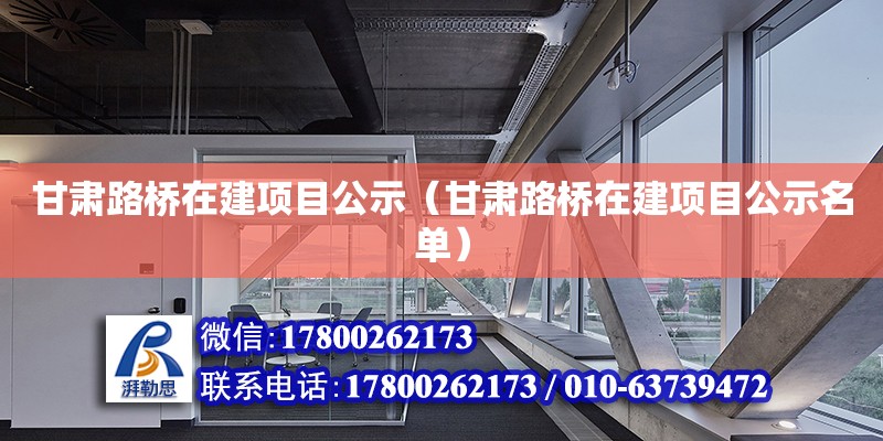 甘肅路橋在建項目公示（甘肅路橋在建項目公示名單） 北京加固設計（加固設計公司）