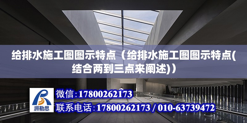 給排水施工圖圖示特點（給排水施工圖圖示特點(結合兩到三點來闡述)）