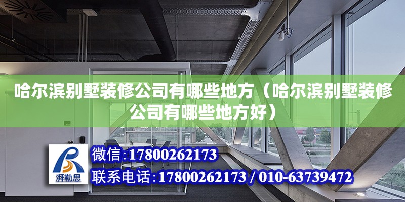 哈爾濱別墅裝修公司有哪些地方（哈爾濱別墅裝修公司有哪些地方好）