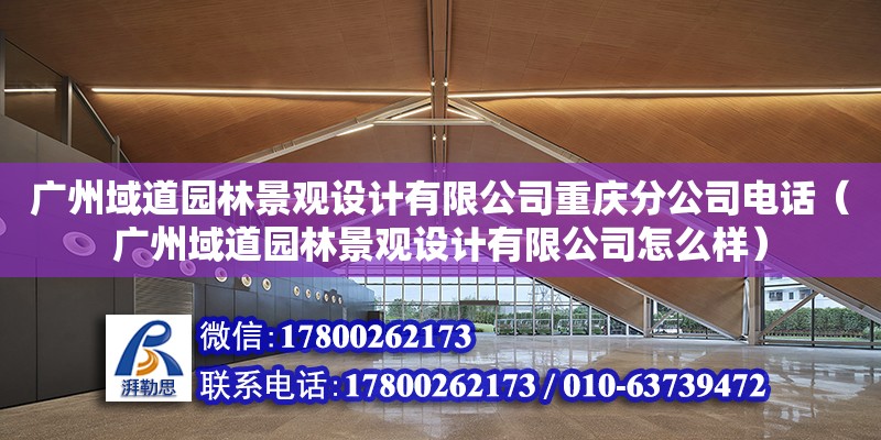 廣州域道園林景觀設計有限公司重慶分公司電話（廣州域道園林景觀設計有限公司怎么樣）