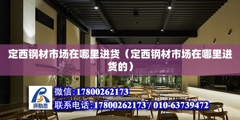 定西鋼材市場在哪里進貨（定西鋼材市場在哪里進貨的） 結構地下室施工