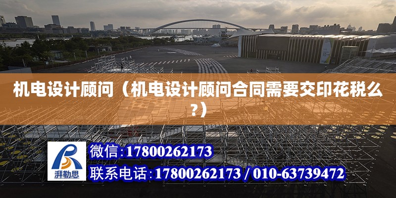 機電設計顧問（機電設計顧問合同需要交印花稅么?） 建筑消防施工