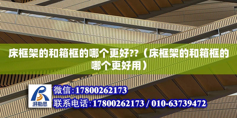 床框架的和箱框的哪個更好??（床框架的和箱框的哪個更好用） 鋼結構網架設計