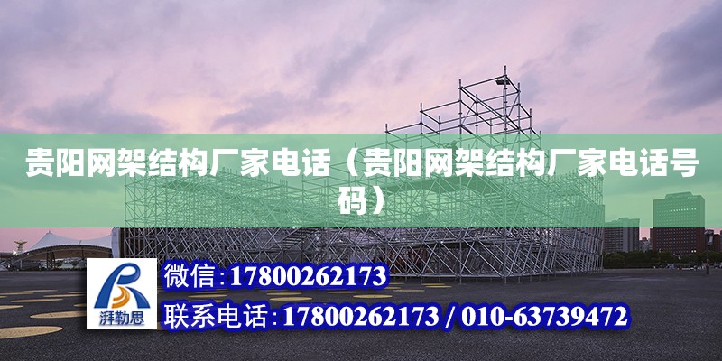 貴陽網架結構廠家電話（貴陽網架結構廠家電話號碼）