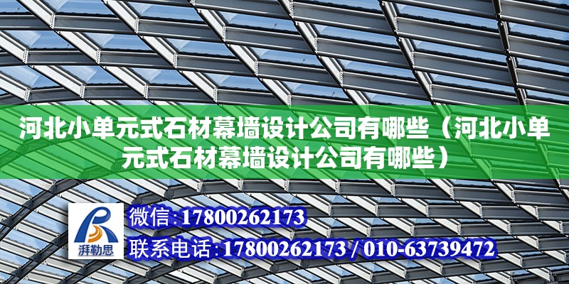 河北小單元式石材幕墻設計公司有哪些（河北小單元式石材幕墻設計公司有哪些）