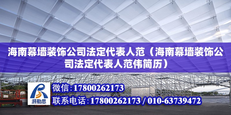 海南幕墻裝飾公司法定代表人范（海南幕墻裝飾公司法定代表人范偉簡歷） 北京加固設計（加固設計公司）