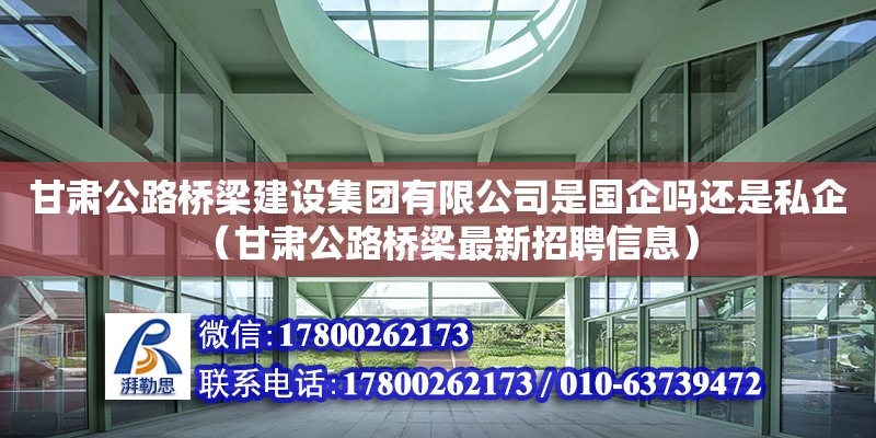 甘肅公路橋梁建設集團有限公司是國企嗎還是私企（甘肅公路橋梁最新招聘信息）