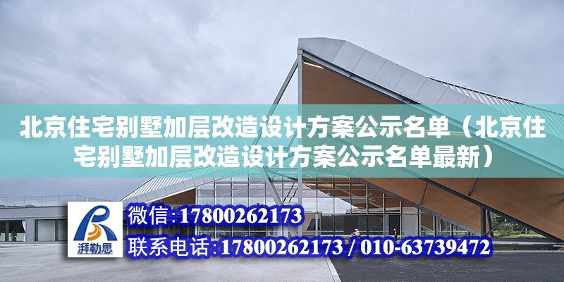 北京住宅別墅加層改造設計方案公示名單（北京住宅別墅加層改造設計方案公示名單最新） 北京加固設計（加固設計公司）