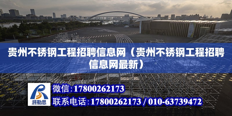 貴州不銹鋼工程招聘信息網（貴州不銹鋼工程招聘信息網最新） 北京加固設計（加固設計公司）