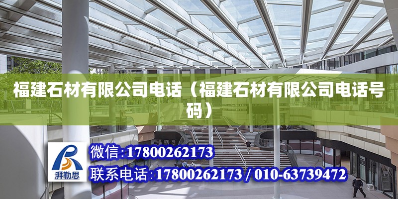 福建石材有限公司電話（福建石材有限公司電話號碼） 北京加固設計（加固設計公司）