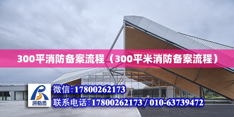 300平消防備案流程（300平米消防備案流程） 鋼結構網架設計