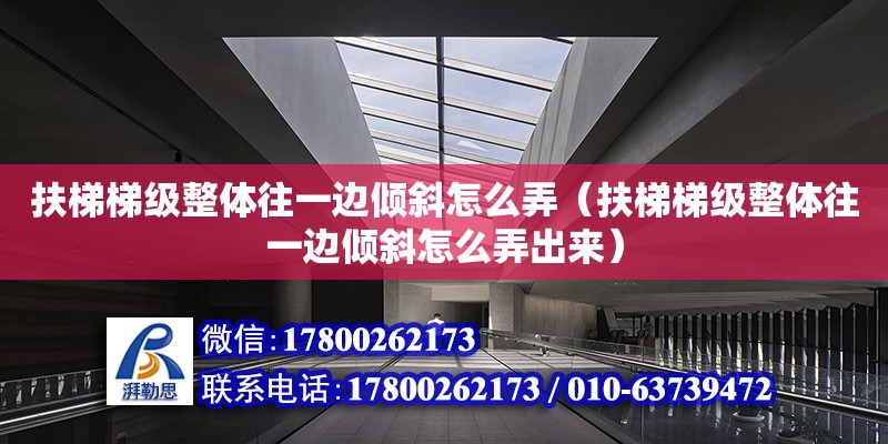 扶梯梯級整體往一邊傾斜怎么弄（扶梯梯級整體往一邊傾斜怎么弄出來） 鋼結構網架設計