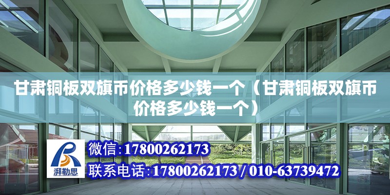 甘肅銅板雙旗幣價格多少錢一個（甘肅銅板雙旗幣價格多少錢一個） 全國鋼結構廠