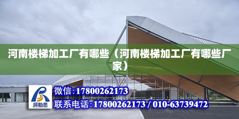 河南樓梯加工廠有哪些（河南樓梯加工廠有哪些廠家）