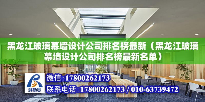 黑龍江玻璃幕墻設計公司排名榜最新（黑龍江玻璃幕墻設計公司排名榜最新名單） 北京加固設計（加固設計公司）