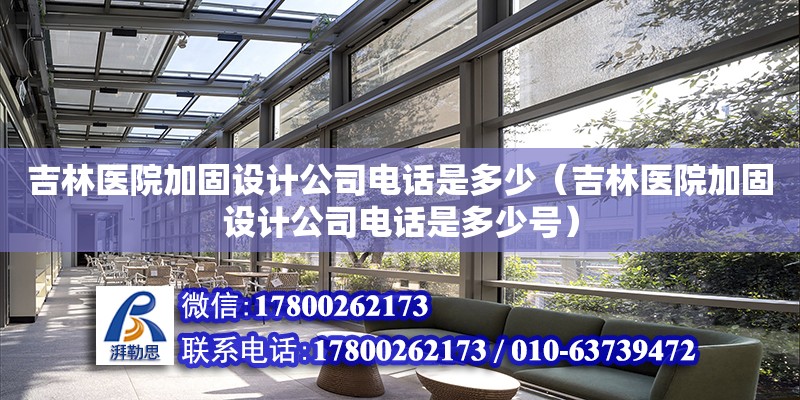 吉林醫院加固設計公司電話是多少（吉林醫院加固設計公司電話是多少號）