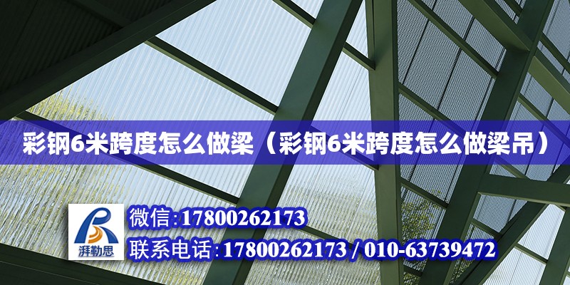 彩鋼6米跨度怎么做梁（彩鋼6米跨度怎么做梁吊） 鋼結構網架設計