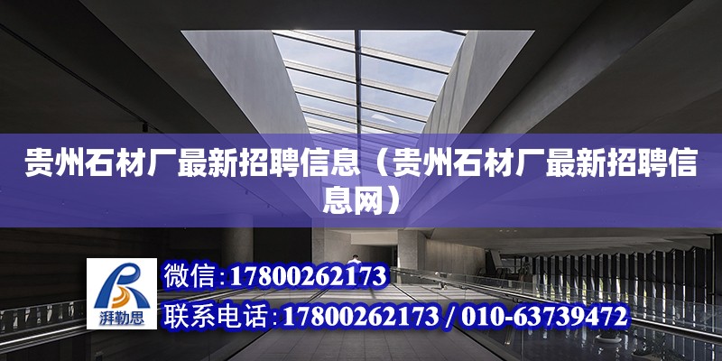 貴州石材廠最新招聘信息（貴州石材廠最新招聘信息網）