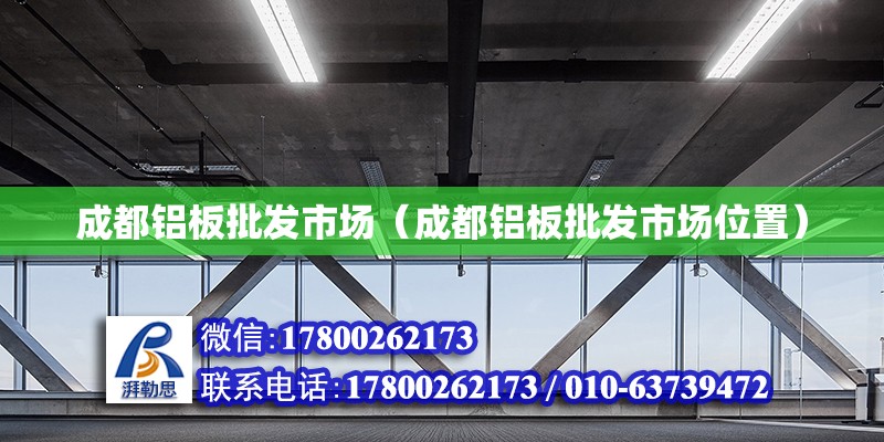 成都鋁板批發市場（成都鋁板批發市場位置） 全國鋼結構廠